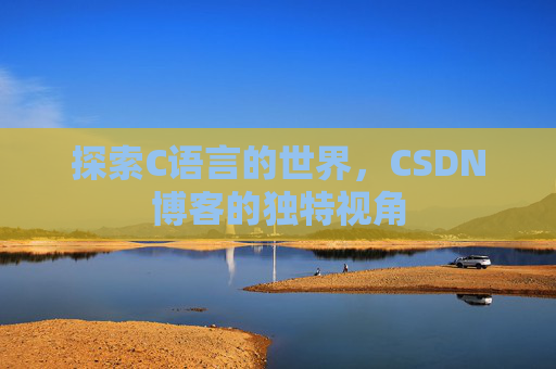 探索C语言的世界，CSDN博客的独特视角
